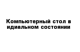 Компьютерный стол в идиальном состоянии